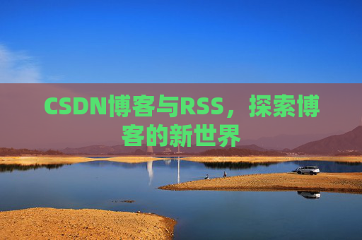 CSDN博客与RSS，探索博客的新世界