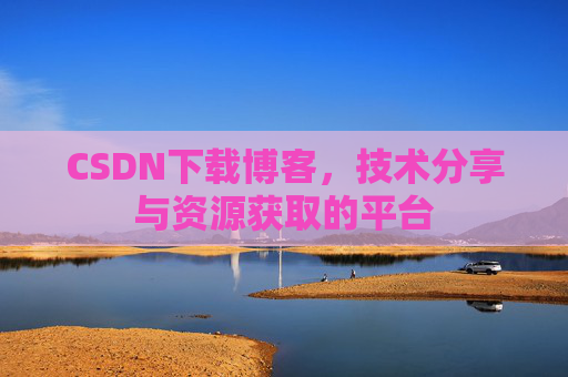 CSDN下载博客，技术分享与资源获取的平台