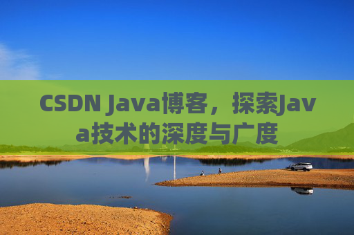 CSDN Java博客，探索Java技术的深度与广度